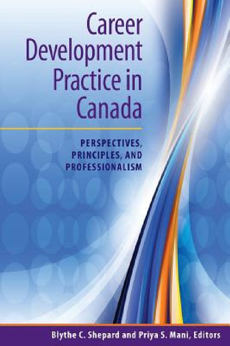 Career Development Practice in Canada: Perspectives, Principles, and Professionalism by Blythe C. Shepard, Priya S. Mani