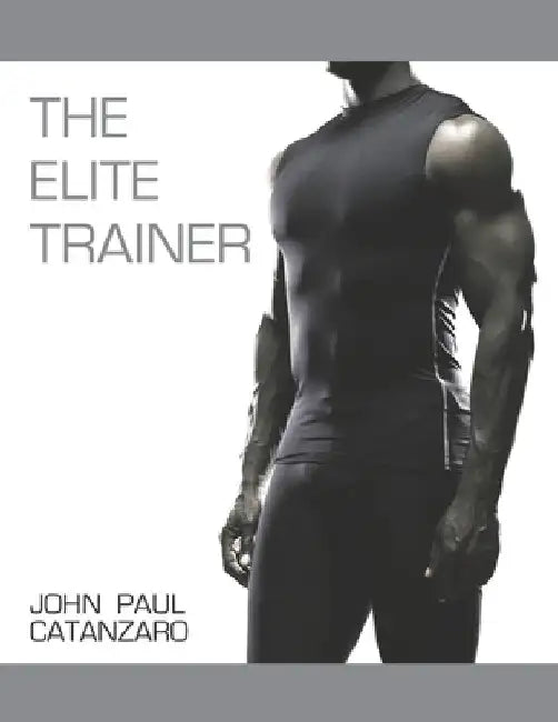 The Elite Trainer: Strength Training for the Serious Professional by John Paul Catanzaro