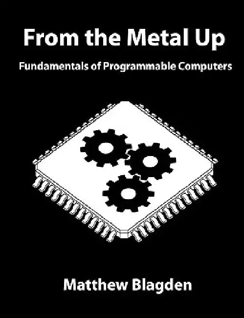 From the Metal Up: Fundamentals of Programmable Computers by Matthew Blagden