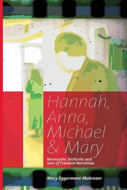 Hannah, Anna, Michael & Mary: Mennonite, Hutterite & Sons of Freedom Narratives by Mary Eggermont-Molenaar