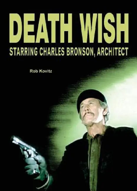 Death Wish: Starring Charles Bronson, Architect by Rob Kovitz