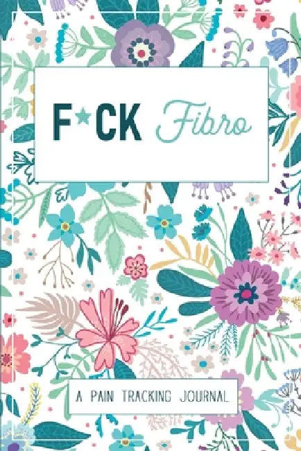 F*ck Fibro: A Symptom & Pain Tracking Journal for Fibromyalgia and Chronic Pain by Wellness Warrior Press