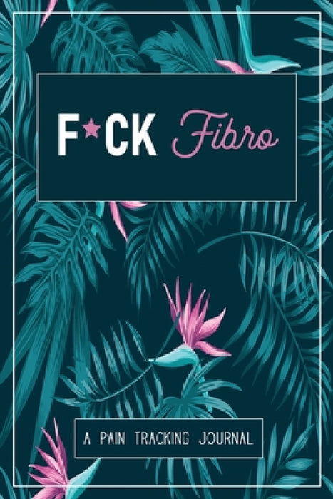 F*ck Fibro: A Symptom & Pain Tracking Journal for Fibromyalgia and Chronic Pain by Wellness Warrior Press