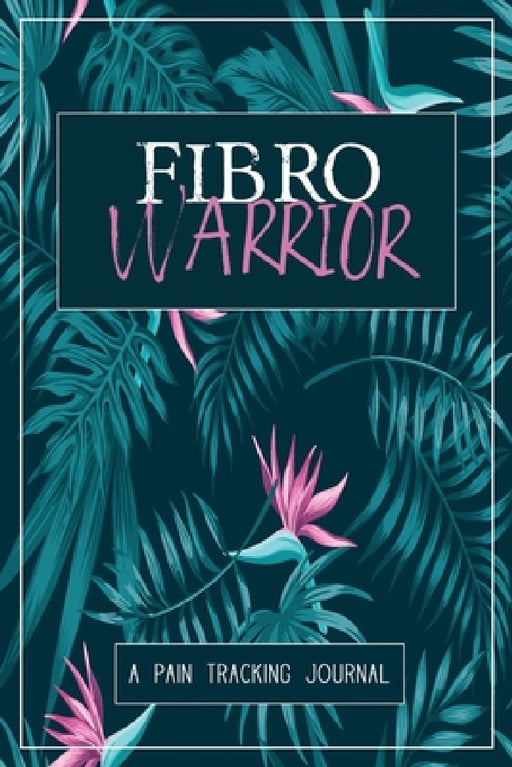 Fibro Warrior: A Symptom & Pain Tracking Journal for Fibromyalgia and Chronic Pain by Wellness Warrior Press