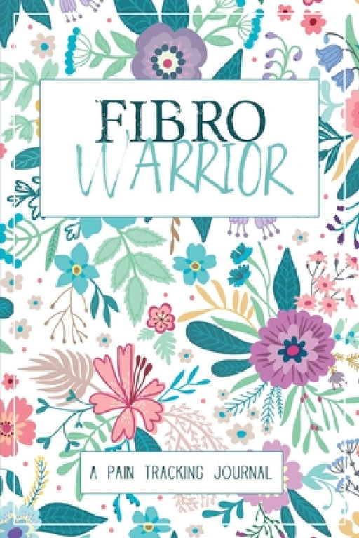 Fibro Warrior: A Symptom & Pain Tracking Journal for Fibromyalgia and Chronic Pain by Wellness Warrior Press