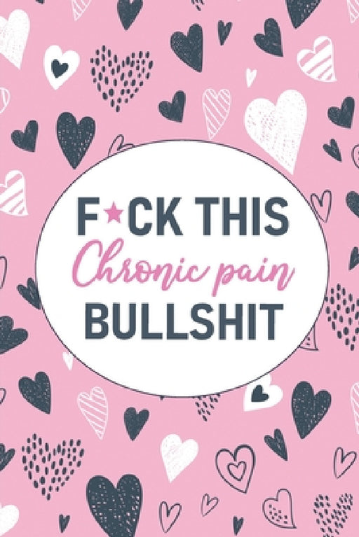 F*ck This Chronic Pain Bullshit: A Pain & Symptom Tracking Journal for Chronic Pain & Illness by Wellness Warrior Press
