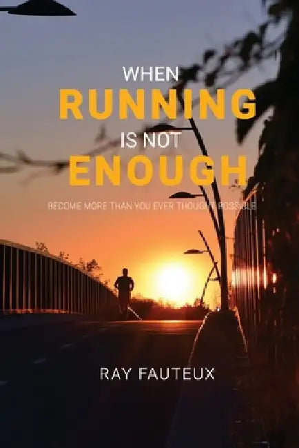 When Running Is Not Enough: Become More Than You Ever Thought Possible by Ray Fauteux