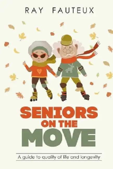 Seniors On The Move: A guide to quality of life and longevity by Ray Fauteux