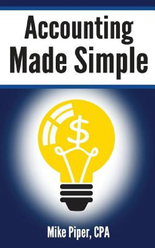 Accounting Made Simple: Accounting Explained in 100 Pages or Less by Mike Piper