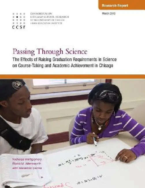 Passing Through Science: The Effects of Raising Graduation Requirements in Science on Course-Taking and Academic Achievement in Chicago by Elaine Allensworth