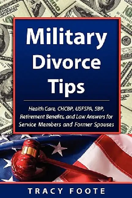 Military Divorce Tips: Health Care Chcbp, Uniformed Services Former Spouses Protection ACT Usfspa, Survivor Benefit Plan Sbp, Retirement Bene by Tracy Foote