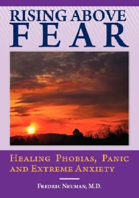 Rising Above Fear: Healing Phobias, Panic and Extreme Anxiety by Fredric Neuman