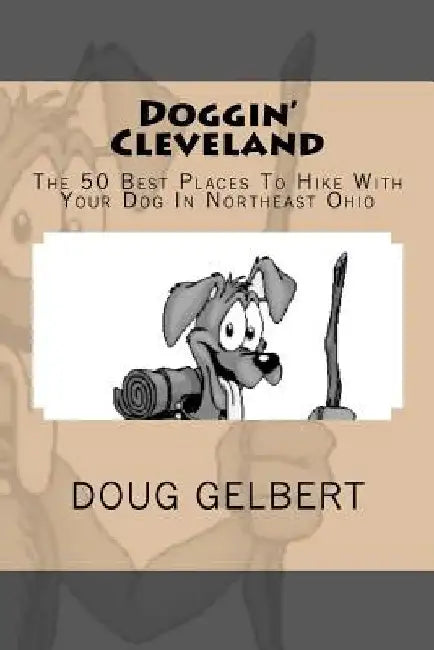 Doggin' Cleveland: The 50 Best Places To Hike With Your Dog In Northeast Ohio by Doug Gelbert