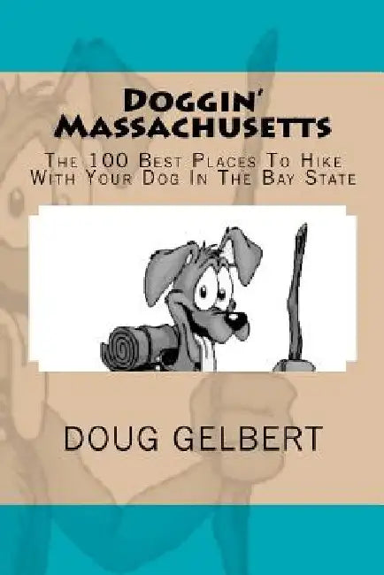 Doggin' Massachusetts: The 100 Best Places To Hike With Your Dog In The Bay State by Doug Gelbert