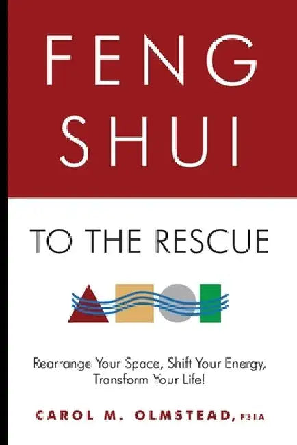 Feng Shui To The Rescue: Rearrange Your Space, Shift Your Energy, Transform Your Life! by Carol M. Olmstead Fsia