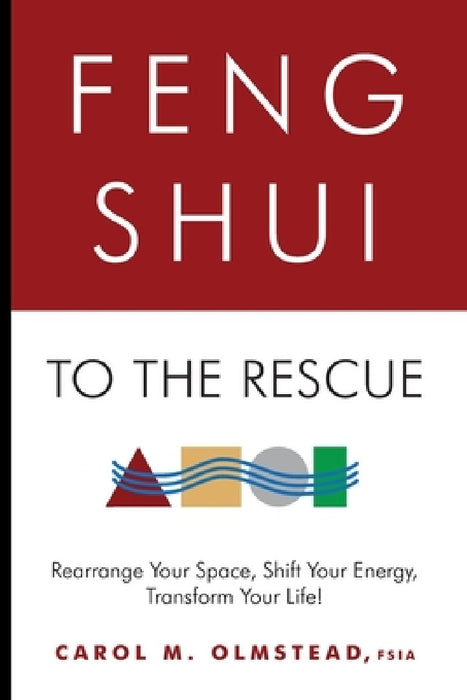 Feng Shui To The Rescue: Rearrange Your Space, Shift Your Energy, Transform Your Life! by Carol M. Olmstead Fsia