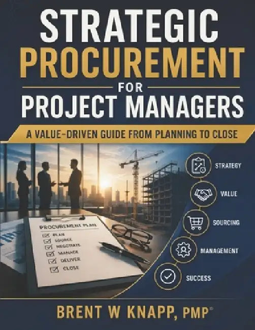 Strategic Procurement for Project Managers: A Value-Driven Guide from Planning to Close by Brent W. Knapp Pmp