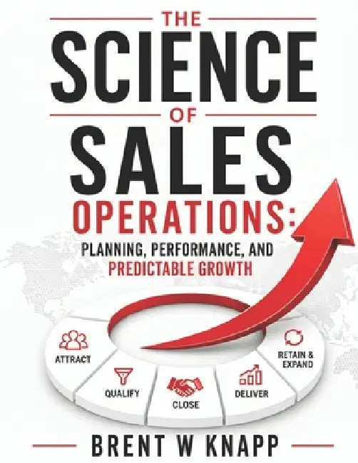 The Science of Sales Operations: Planning, Performance, and Predictable Growth by Brent W. Knapp