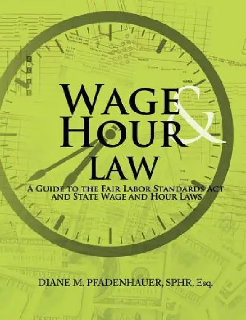 Wage & Hour Law: A Guide to the Fair Labor Standards Act and State Wage and Hour Laws by Diane M. Pfadenhauer
