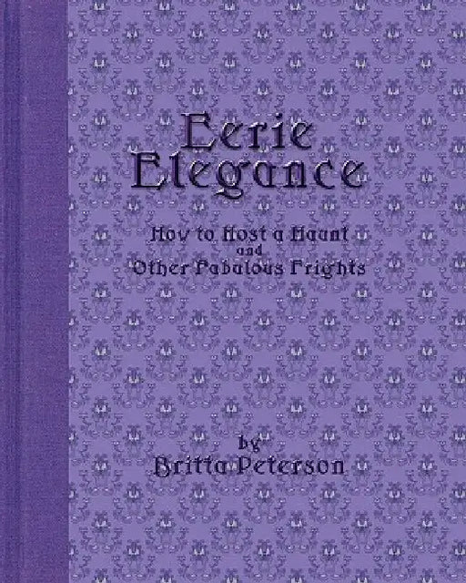 Eerie Elegance: How To Host A Haunt And Other Fabulous Frights by Britta Peterson