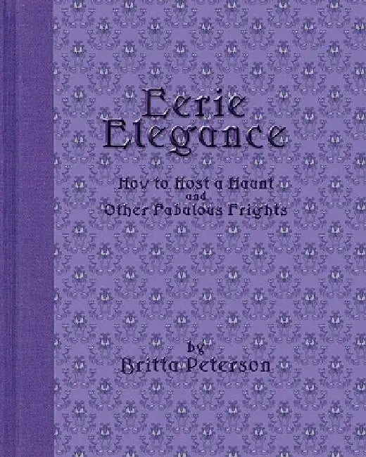Eerie Elegance: How To Host A Haunt And Other Fabulous Frights by Britta Peterson