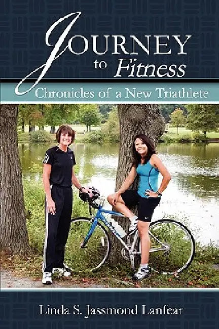 Journey to Fitness - Chronicles of a New Triathlete by Linda S. Jassmond Lanfear