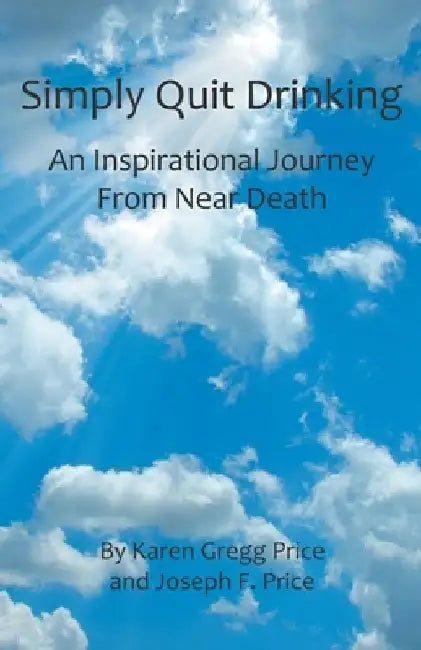Simply Quit Drinking: An Inspirational Journey From Near Death by Karen Gregg Price