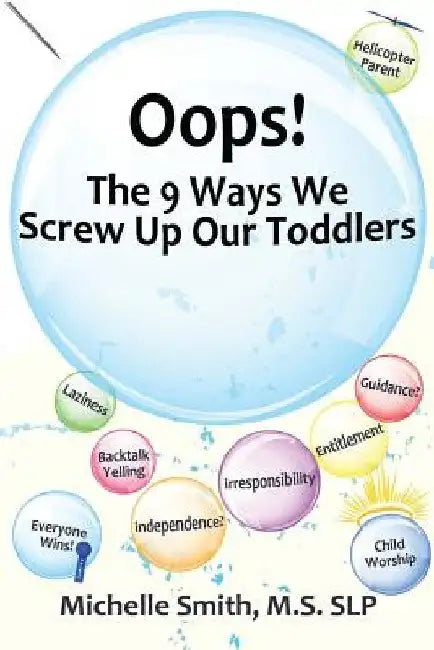 Oops! The 9 Ways We Screw Up Our Toddlers by Michelle Smith MS Slp