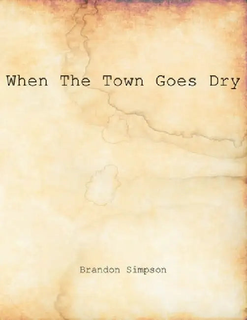 When The Town Goes Dry: Articles On Alcohol, Bootlegging, and Prohibition From The Grant County News And The Williamstown Courier by Brandon Simpson