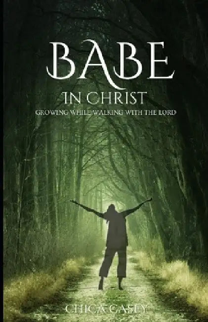 Babe in Christ: Growing while walking with the Lord by Chica E. Casey