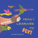 How I Learned to Fly! by Karen Konnerth