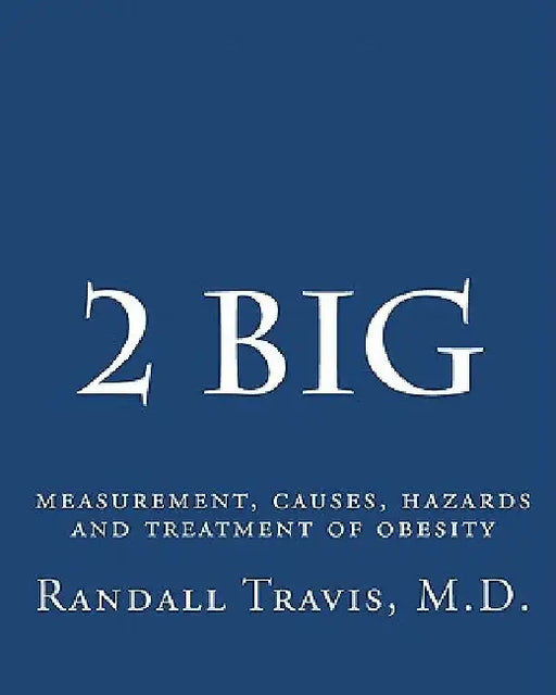 2 big: measurement, causes, hazards and treatment of obesity by MD Randall Travis