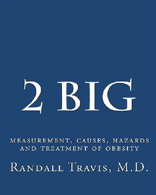 2 big: measurement, causes, hazards and treatment of obesity by MD Randall Travis