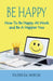 Be Happy How to Be Happy at Work and Be a Happier You by Patricia Dorch