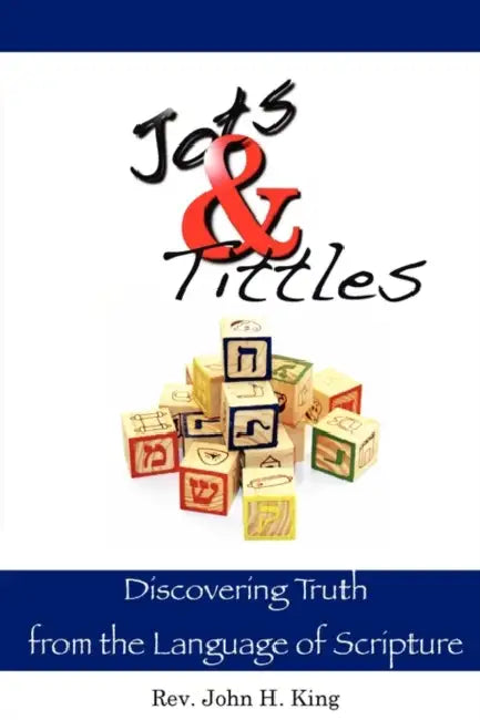 Jots & Tittles: Discovering Truth from the Language of Scripture by John H. King