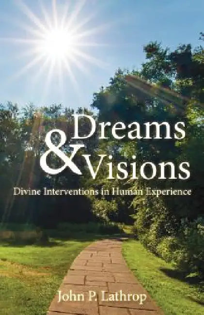 Dreams & Visions: Divine Interventions in Human Experience by John P. Lathrop