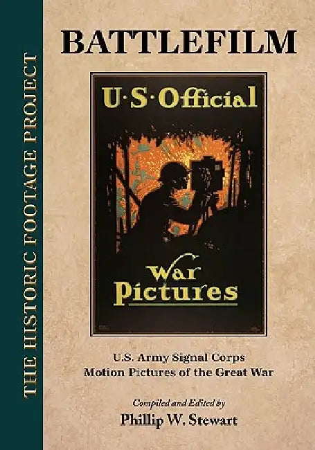 Battlefilm: U.S. Army Signal Corps Motion Pictures of the Great War by Phillip W. Stewart