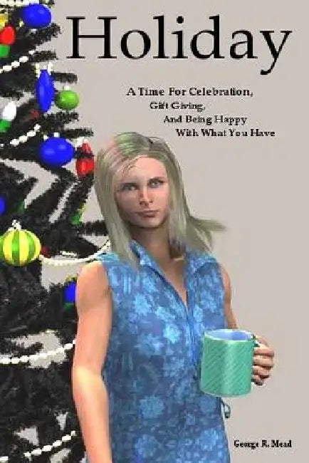 Holiday: A Time for Celebration, Gift Giving, and Being Happy With What You Have by George R. Mead