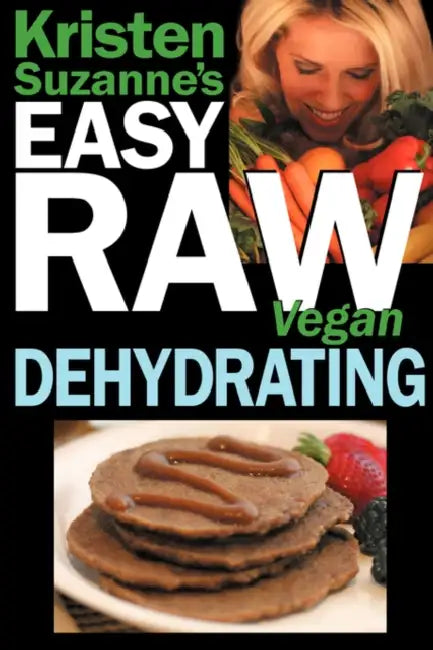 Kristen Suzanne's EASY Raw Vegan Dehydrating: Delicious & Easy Raw Food Recipes for Dehydrating Fruits, Vegetables, Nuts, Seeds, Pancakes, Crackers, B by Kristen Suzanne