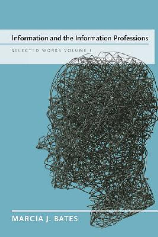 Information and the Information Professions: Selected Works of Marcia J. Bates, Vol. I by Marcia J. Bates