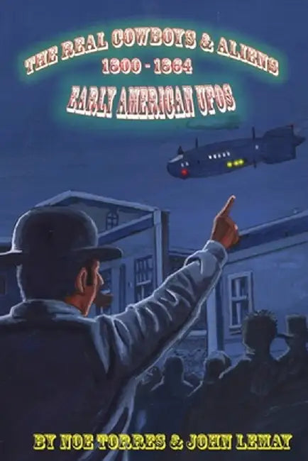 The Real Cowboys & Aliens: Early American UFOs by Noe Torres