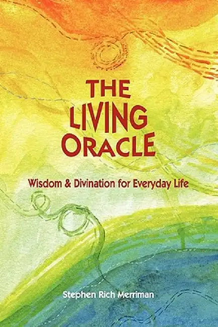 The Living Oracle: Wisdom & Divination for Everyday Life by Stephen Rich Merriman