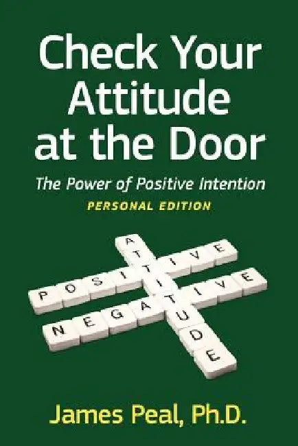 Check Your Attitude at the Door: The Power of Positive Intention by James Peal Phd