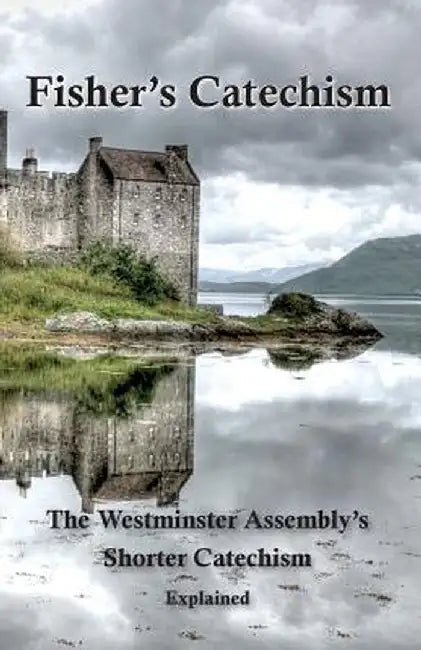 Fisher's Catechism: The Westminster Assembly's Shorter Catechism Explained by James Fisher