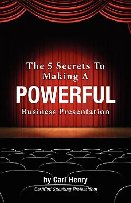 The 5 Secrets To Making A Powerful Business Presentation by Carl Henry