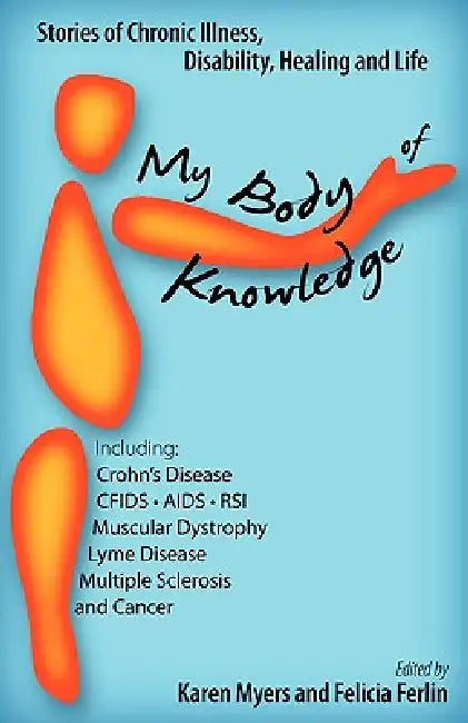 My Body of Knowledge: Stories of Chronic Illness, Disability, Healing and Life by Karen Myers, Felicia Ferlin