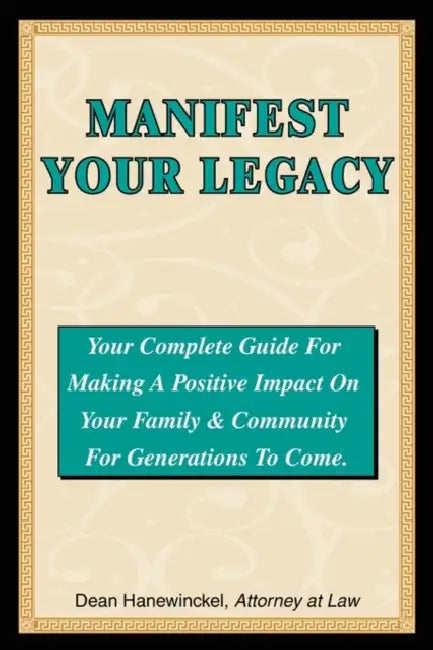 Manifest Your Legacy - Your Complete Guide For Making a Positive Impact on Your Family & Community For Generations to Come by Dean Hanewinckel