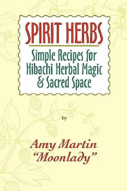 Spirit Herbs: Simple Recipes For Hibachi Herbal Magic & Sacred Space by Amy Martin