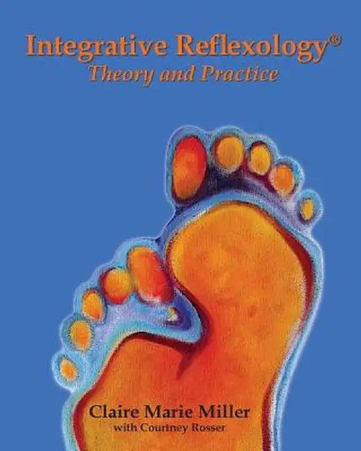Integrative Reflexology(r): Theory and Practice by Claire Marie Miller
