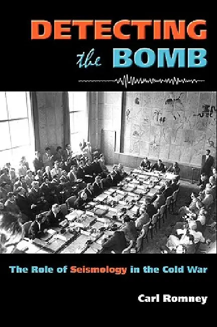 Detecting the Bomb: The Role of Seismology in the Cold War by Carl Romney